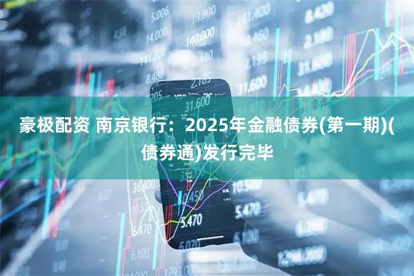 豪极配资 南京银行：2025年金融债券(第一期)(债券通)发行完毕