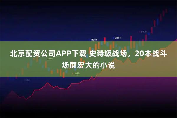 北京配资公司APP下载 史诗级战场，20本战斗场面宏大的小说