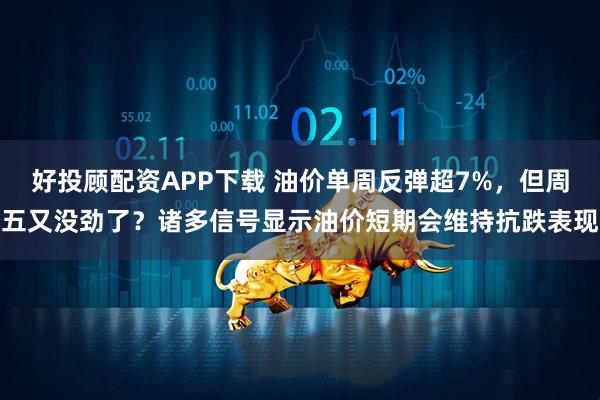 好投顾配资APP下载 油价单周反弹超7%,但周五又没劲了?诸多信号显示油价短期会维持抗跌表现