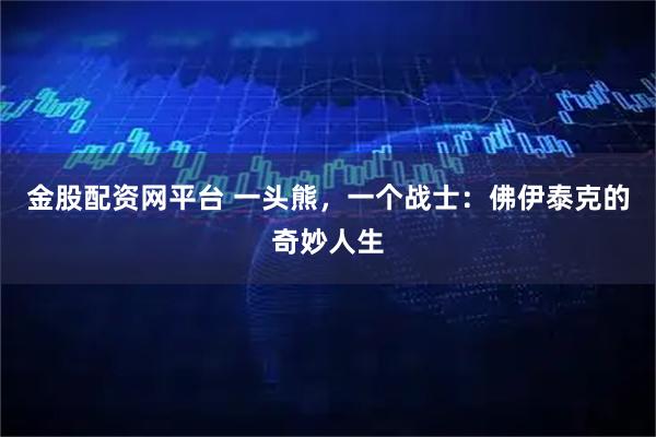 金股配资网平台 一头熊，一个战士：佛伊泰克的奇妙人生