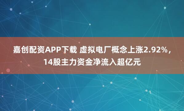 嘉创配资APP下载 虚拟电厂概念上涨2.92%，14股主力资金净流入超亿元