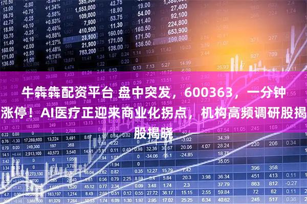 牛犇犇配资平台 盘中突发，600363，一分钟内涨停！AI医疗正迎来商业化拐点，机构高频调研股揭晓