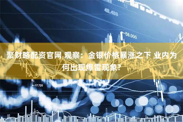 聚财略配资官网 观察：金银价格暴涨之下 业内为何出现爆雷现象?