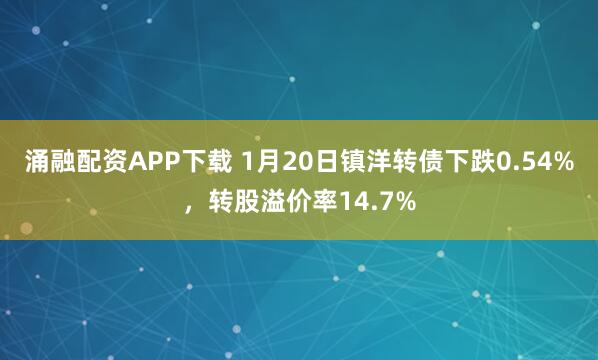 涌融配资APP下载 1月20日镇洋转债下跌0.54%，转股溢价率14.7%