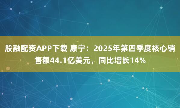 股融配资APP下载 康宁：2025年第四季度核心销售额44.1亿美元，同比增长14%