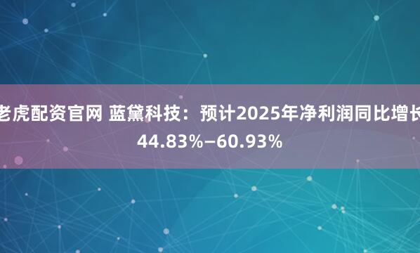 老虎配资官网 蓝黛科技：预计2025年净利润同比增长44.83%—60.93%